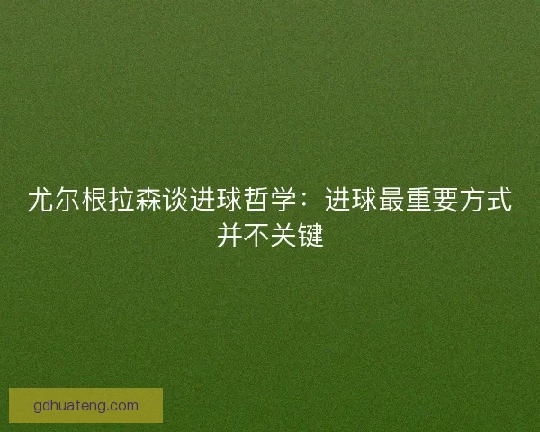 尤尔根拉森谈进球哲学：进球最重要方式并不关键