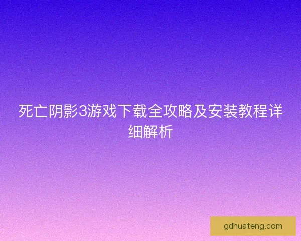 死亡阴影3游戏下载全攻略及安装教程详细解析