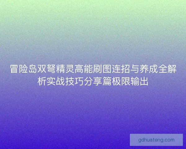 冒险岛双弩精灵高能刷图连招与养成全解析实战技巧分享篇极限输出