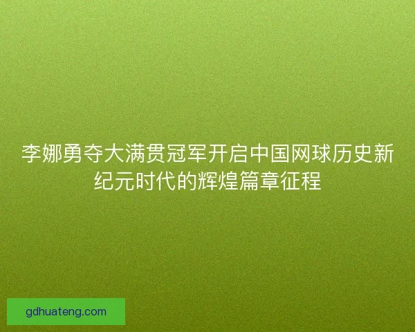 李娜勇夺大满贯冠军开启中国网球历史新纪元时代的辉煌篇章征程