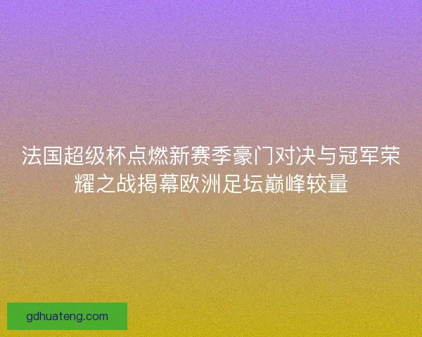 法国超级杯点燃新赛季豪门对决与冠军荣耀之战揭幕欧洲足坛巅峰较量