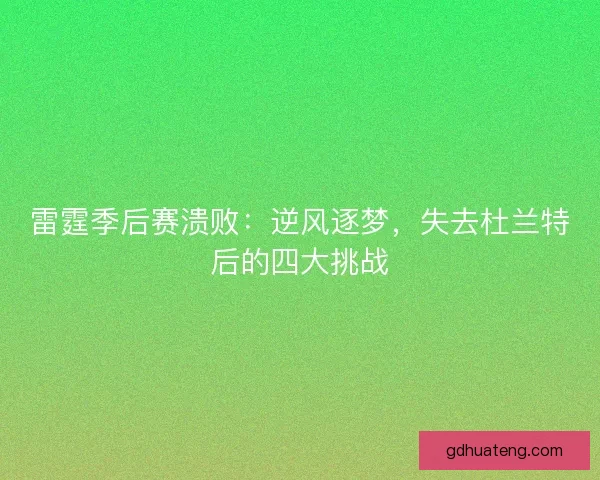 雷霆季后赛溃败：逆风逐梦，失去杜兰特后的四大挑战