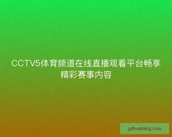 CCTV5体育频道在线直播观看平台畅享精彩赛事内容