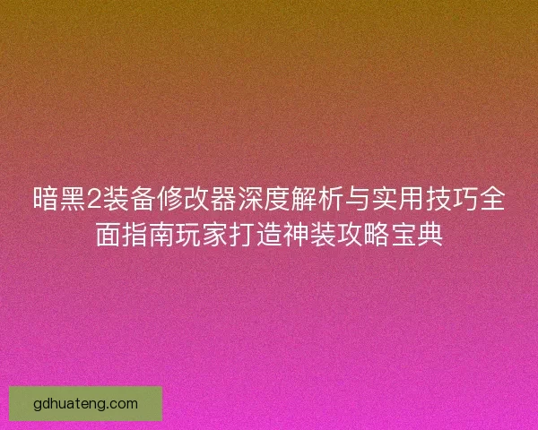 暗黑2装备修改器深度解析与实用技巧全面指南玩家打造神装攻略宝典