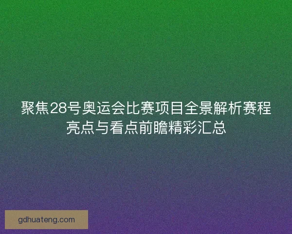 聚焦28号奥运会比赛项目全景解析赛程亮点与看点前瞻精彩汇总