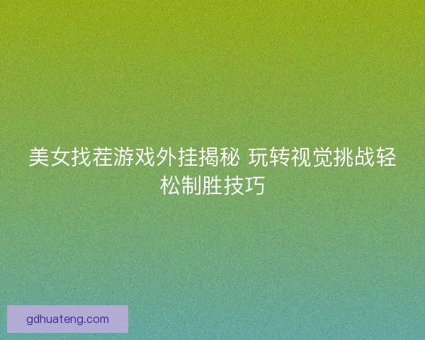 美女找茬游戏外挂揭秘 玩转视觉挑战轻松制胜技巧
