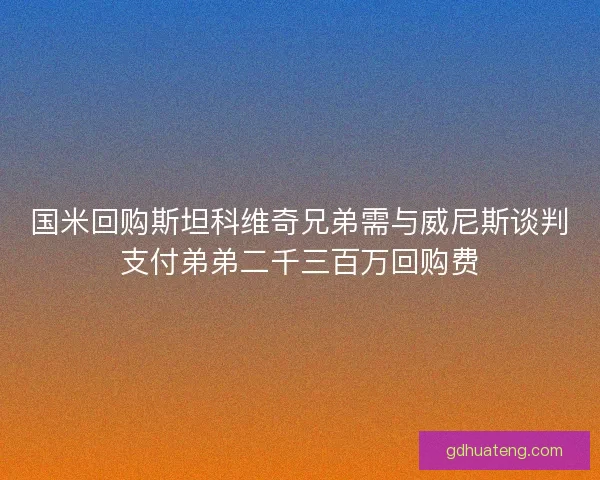 国米回购斯坦科维奇兄弟需与威尼斯谈判支付弟弟二千三百万回购费