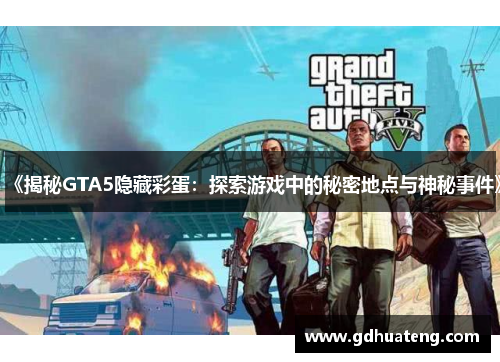 《揭秘GTA5隐藏彩蛋：探索游戏中的秘密地点与神秘事件》